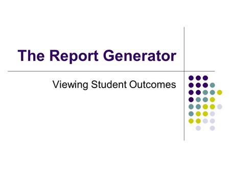 The Report Generator Viewing Student Outcomes. Install the Report Generator In a browser, go to  Click.