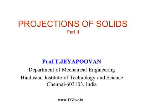 PROJECTIONS OF SOLIDS Part II Prof.T.JEYAPOOVAN Department of Mechanical Engineering Hindustan Institute of Technology and Science Chennai-603103, India.