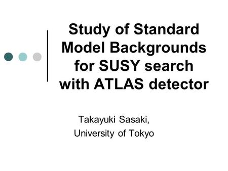 Study of Standard Model Backgrounds for SUSY search with ATLAS detector Takayuki Sasaki, University of Tokyo.