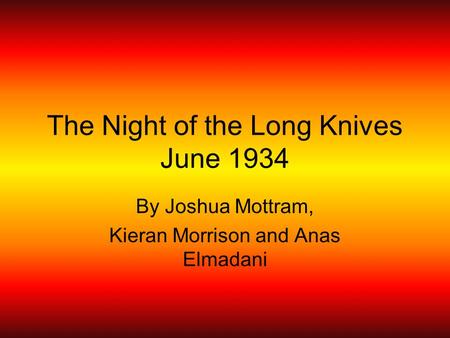 The Night of the Long Knives June 1934 By Joshua Mottram, Kieran Morrison and Anas Elmadani.