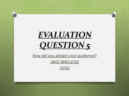 EVALUATION QUESTION 5 How did you attract your audience? JAKE MACLEOD 105D.