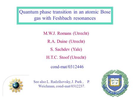 Quantum phase transition in an atomic Bose gas with Feshbach resonances M.W.J. Romans (Utrecht) R.A. Duine (Utrecht) S. Sachdev (Yale) H.T.C. Stoof (Utrecht)