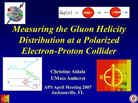UMass Amherst Christine Aidala Jacksonville, FL Measuring the Gluon Helicity Distribution at a Polarized Electron-Proton Collider APS April Meeting 2007.