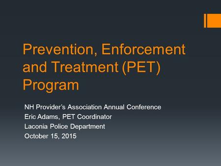 Prevention, Enforcement and Treatment (PET) Program NH Provider’s Association Annual Conference Eric Adams, PET Coordinator Laconia Police Department October.