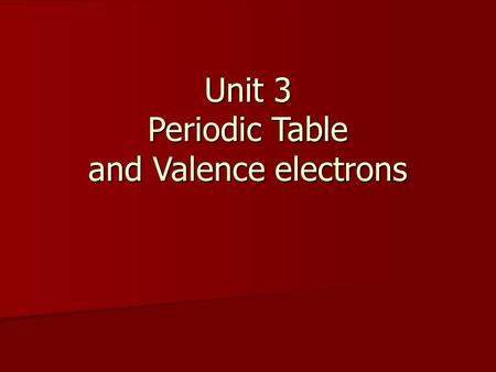 Unit 3 Periodic Table and Valence electrons