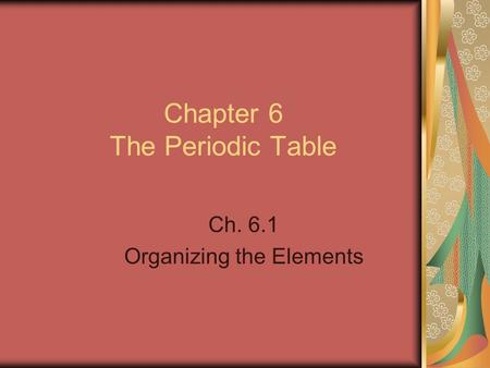 Chapter 6 The Periodic Table Ch. 6.1 Organizing the Elements.