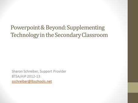 Powerpoint & Beyond: Supplementing Technology in the Secondary Classroom Sharon Schreiber, Support Provider BTSA/AIP 2012-13