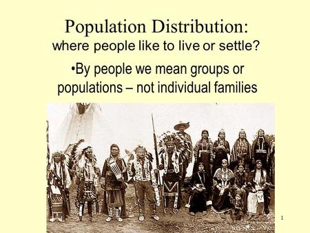 1 Population Distribution: where people like to live or settle? By people we mean groups or populations – not individual families.