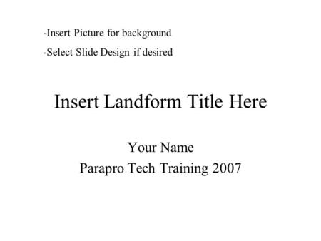 Insert Landform Title Here Your Name Parapro Tech Training 2007 -Insert Picture for background -Select Slide Design if desired.