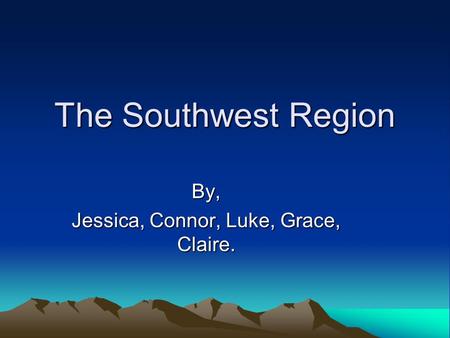 The Southwest Region By, Jessica, Connor, Luke, Grace, Claire.