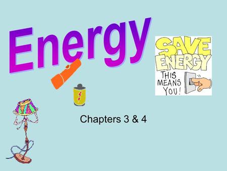 Chapters 3 & 4. Objectives Recognize how energy causes change. Describe common forms of energy. Illustrate that the two general types of energy are.