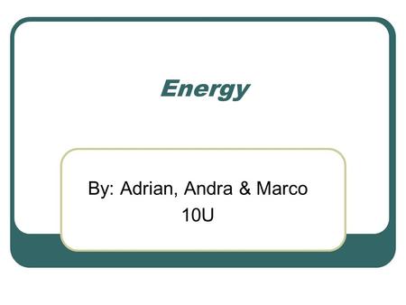 Energy By: Adrian, Andra & Marco 10U. Types of Energy There are a lot of types of energy, four of these energy are:  Kinetic Energy  Potential Energy.