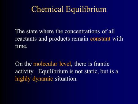 Chemical Equilibrium The state where the concentrations of all reactants and products remain constant with time. On the molecular level, there is frantic.