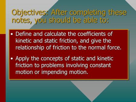 Objectives: After completing these notes, you should be able to: Define and calculate the coefficients of kinetic and static friction, and give the relationship.