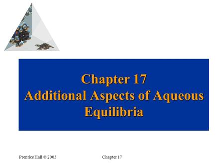 Prentice Hall © 2003Chapter 17 Chapter 17 Additional Aspects of Aqueous Equilibria.