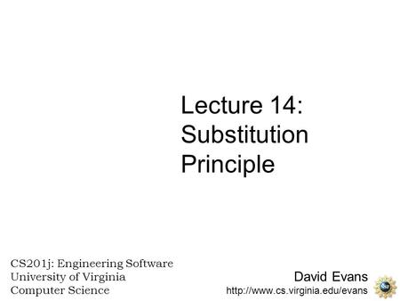 David Evans  CS201j: Engineering Software University of Virginia Computer Science Lecture 14: Substitution Principle.