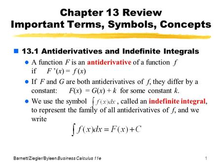 Barnett/Ziegler/Byleen Business Calculus 11e1 Chapter 13 Review Important Terms, Symbols, Concepts 13.1 Antiderivatives and Indefinite Integrals A function.