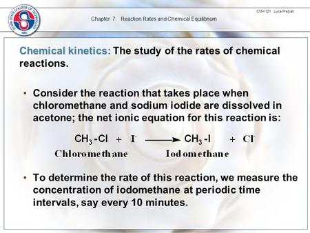 CMH 121 Luca Preziati Chapter 7: Reaction Rates and Chemical Equilibrium Chemical kinetics: Chemical kinetics: The study of the rates of chemical reactions.