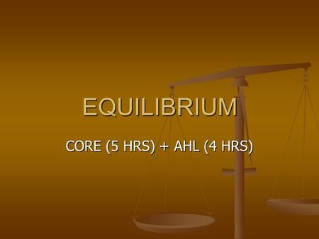 EQUILIBRIUM CORE (5 HRS) + AHL (4 HRS). IB Core Objective 7.1.1 Outline the characteristics of chemical and physical systems in a state of equilibrium.
