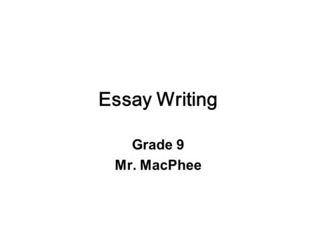Essay Writing Grade 9 Mr. MacPhee. Lessons to be discussed…  What is an essay?  Parts of an essay?  Where to start: Choosing a topic, Brainstorming,