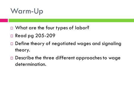 Warm-Up  What are the four types of labor?  Read pg 205-209  Define theory of negotiated wages and signaling theory.  Describe the three different.