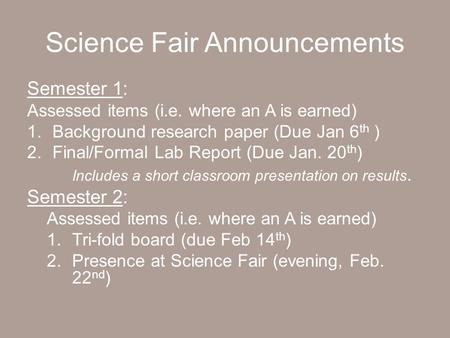 Science Fair Announcements Semester 1: Assessed items (i.e. where an A is earned) 1.Background research paper (Due Jan 6 th ) 2.Final/Formal Lab Report.