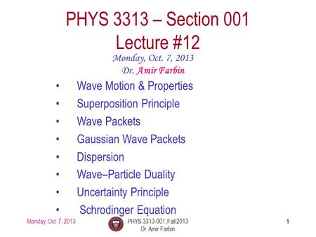 Monday, Oct. 7, 2013PHYS 3313-001, Fall 2013 Dr. Amir Farbin 1 PHYS 3313 – Section 001 Lecture #12 Monday, Oct. 7, 2013 Dr. Amir Farbin Wave Motion & Properties.