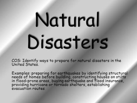 COS: Identify ways to prepare for natural disasters in the United States. Examples: preparing for earthquakes by identifying structural needs of homes.