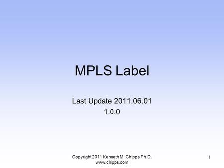 MPLS Label Last Update 2011.06.01 1.0.0 Copyright 2011 Kenneth M. Chipps Ph.D. www.chipps.com 1.