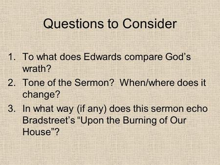 Questions to Consider 1.To what does Edwards compare God’s wrath? 2.Tone of the Sermon? When/where does it change? 3.In what way (if any) does this sermon.