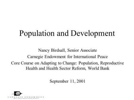 Population and Development Nancy Birdsall, Senior Associate Carnegie Endowment for International Peace Core Course on Adapting to Change: Population, Reproductive.