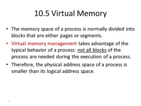 1 10.5 Virtual Memory The memory space of a process is normally divided into blocks that are either pages or segments. Virtual memory management takes.