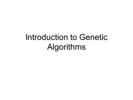 Introduction to Genetic Algorithms. Genetic Algorithms We’ve covered enough material that we can write programs that use genetic algorithms! –More advanced.