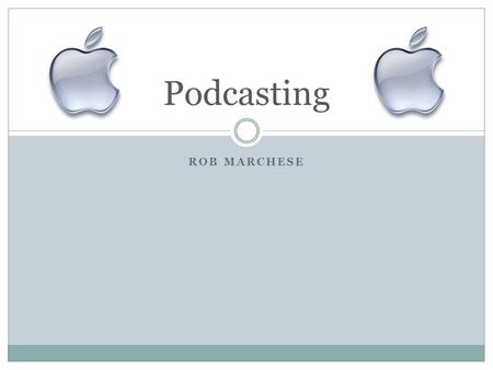 ROB MARCHESE Podcasting. Contents Overview Educational Use How to Podcast.
