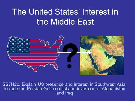The United States’ Interest in the Middle East SS7H2d. Explain US presence and interest in Southwest Asia; include the Persian Gulf conflict and invasions.