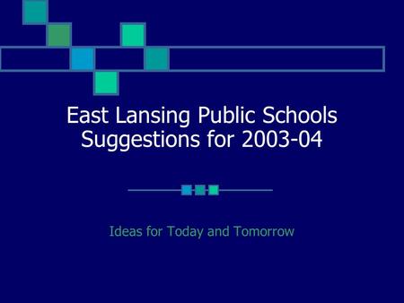 East Lansing Public Schools Suggestions for 2003-04 Ideas for Today and Tomorrow.