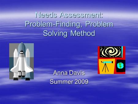 Needs Assessment: Problem-Finding, Problem Solving Method Anna Davis Summer 2009.