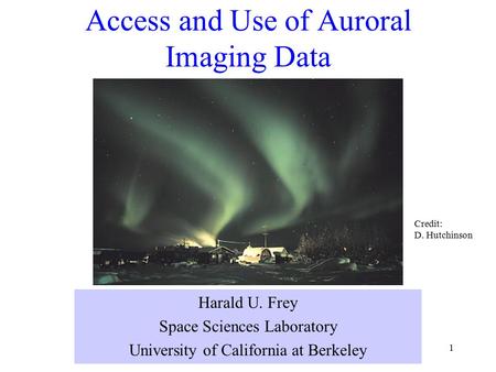 1 Access and Use of Auroral Imaging Data Harald U. Frey Space Sciences Laboratory University of California at Berkeley Credit: D. Hutchinson.