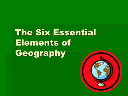 The Six Essential Elements of Geography. What is Geography?  The study of the physical, biological & cultural features of the Earth’s surface.