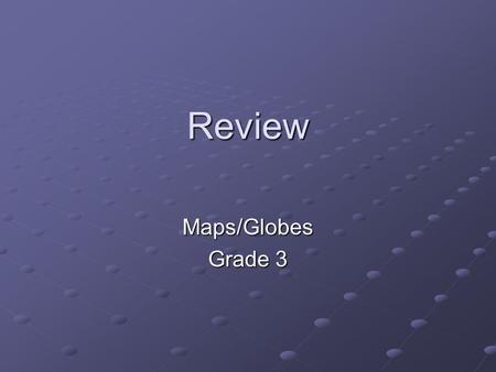 Review Maps/Globes Grade 3. A ______________ is a model of the Earth that A ______________ is a model of the Earth that is shaped like a ball or _______________.