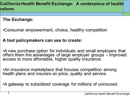 1 California Health Benefit Exchange California Health Benefit Exchange: A centerpiece of health reform The Exchange: Consumer empowerment, choice, healthy.