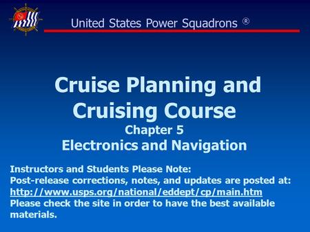 Cruise Planning and Cruising Course Chapter 5 Electronics and Navigation United States Power Squadrons ® Instructors and Students Please Note: Post-release.