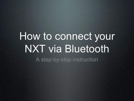 How to connect your NXT via Bluetooth A step-by-step instruction.