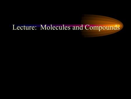 Lecture: Molecules and Compounds. Compounds and Molecules: A chemical structure that is made of two or more atoms that are bonded together.
