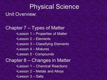Physical Science Unit Overview: Chapter 7 – Types of Matter Lesson 1 – Properties of Matter Lesson 2 – Elements Lesson 3 – Classifying Elements Lesson.