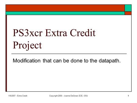 1/8/2007 - Extra CreditCopyright 2006 - Joanne DeGroat, ECE, OSU1 PS3xcr Extra Credit Project Modification that can be done to the datapath.