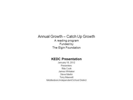 Annual Growth – Catch Up Growth A reading program Funded by The Elgin Foundation KEDC Presentation January 18, 2012 Presenters: Rita Cook James Whitaker.