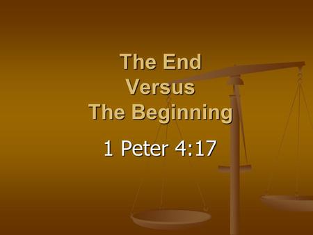 The End Versus The Beginning 1 Peter 4:17 1 Peter 4:17.