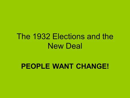 The 1932 Elections and the New Deal PEOPLE WANT CHANGE!