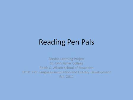 Reading Pen Pals Service Learning Project St. John Fisher College Ralph C. Wilson School of Education EDUC 229 Language Acquisition and Literacy Development.